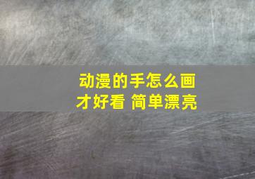 动漫的手怎么画才好看 简单漂亮